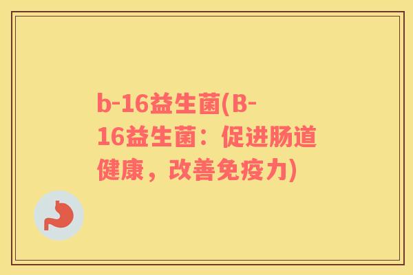 b-16益生菌(B-16益生菌：促进肠道健康，改善免疫力)