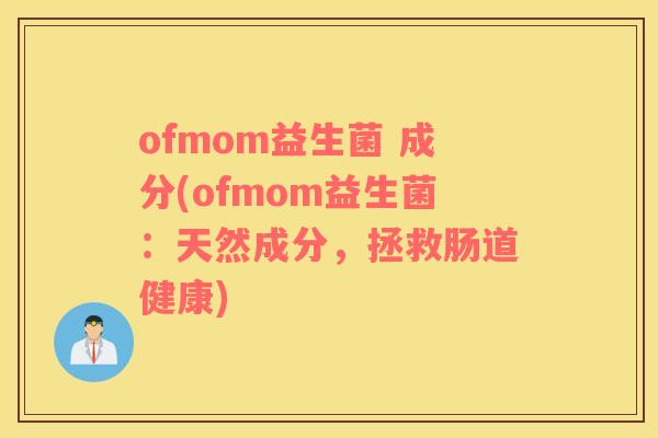 ofmom益生菌 成分(ofmom益生菌：天然成分，拯救肠道健康)