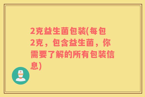 2克益生菌包装(每包2克，包含益生菌，你需要了解的所有包装信息)