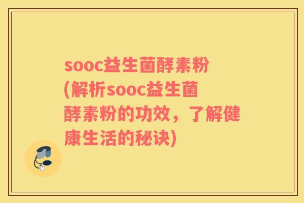 sooc益生菌酵素粉(解析sooc益生菌酵素粉的功效，了解健康生活的秘诀)