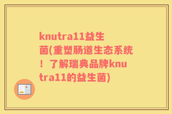 knutra11益生菌(重塑肠道生态系统!了解瑞典品牌knutra11的益生菌) knutra11益生菌(重塑肠道生态系统!了解瑞典品牌knutra11的益生菌)