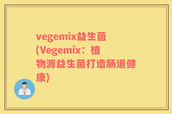 vegemix益生菌(Vegemix：植物源益生菌打造肠道健康)