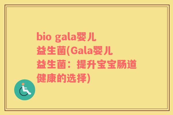 bio gala婴儿益生菌(Gala婴儿益生菌：提升宝宝肠道健康的选择)