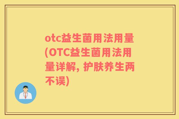 otc益生菌用法用量(OTC益生菌用法用量详解, 护肤养生两不误)