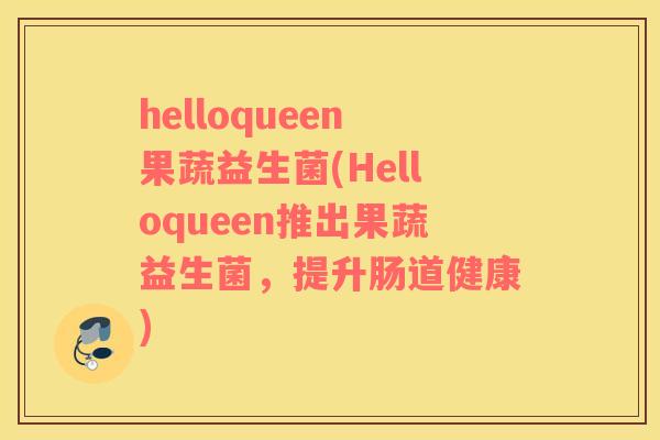 helloqueen果蔬益生菌(Helloqueen推出果蔬益生菌，提升肠道健康)