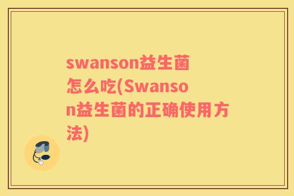 swanson益生菌怎么吃(Swanson益生菌的正确使用方法)