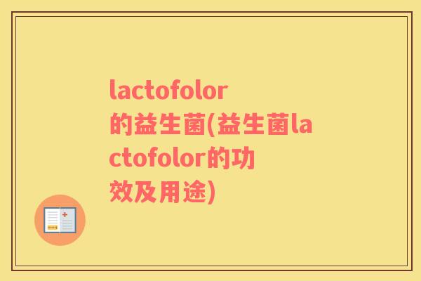 lactofolor的益生菌(益生菌lactofolor的功效及用途)