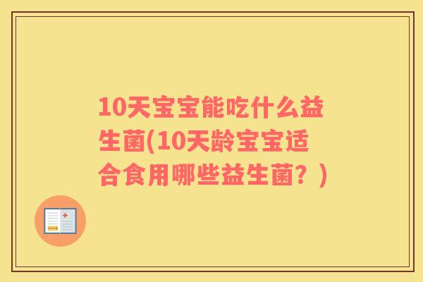 10天宝宝能吃什么益生菌(10天龄宝宝适合食用哪些益生菌？)
