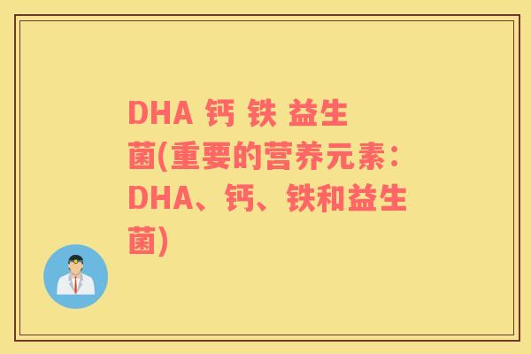 DHA 钙 铁 益生菌(重要的营养元素：DHA、钙、铁和益生菌)