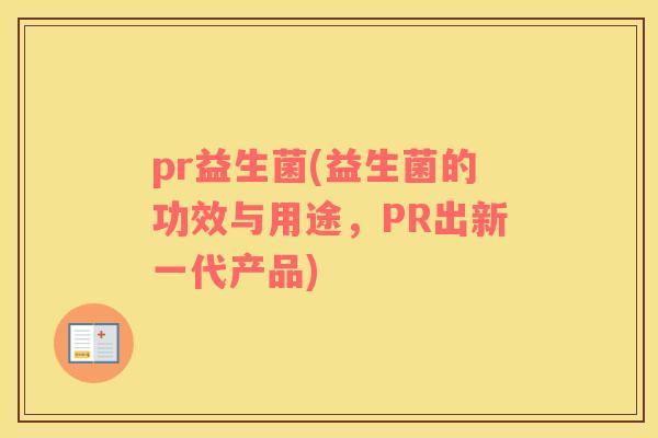 pr益生菌(益生菌的功效与用途，PR出新一代产品)