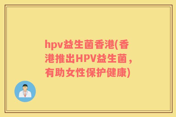 hpv益生菌香港(香港推出HPV益生菌，有助女性保护健康)