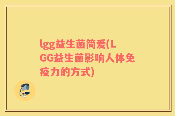 lgg益生菌简爱(LGG益生菌影响人体免疫力的方式)