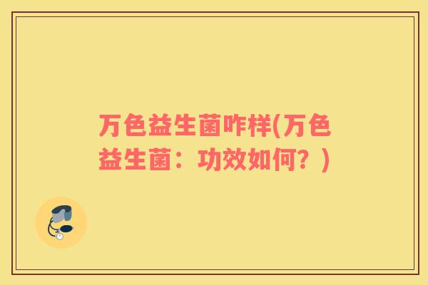 万色益生菌咋样(万色益生菌：功效如何？)