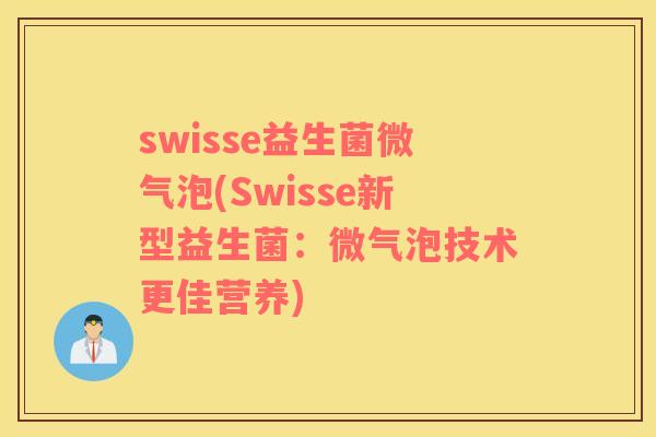 swisse益生菌微气泡(Swisse新型益生菌:微气泡技术更佳营养) swisse益生菌微气泡(Swisse新型益生菌:微气泡技术更佳营养)