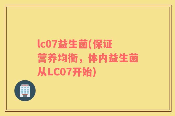 lc07益生菌(保证营养均衡，体内益生菌从LC07开始)