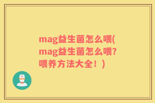 mag益生菌怎么喂(mag益生菌怎么喂？喂养方法大全！)