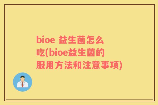 bioe 益生菌怎么吃(bioe益生菌的服用方法和注意事项)