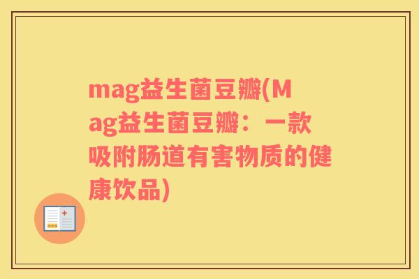 mag益生菌豆瓣(Mag益生菌豆瓣：一款吸附肠道有害物质的健康饮品)