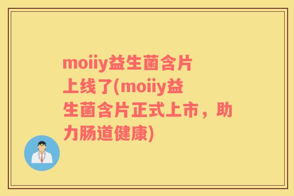 moiiy益生菌含片上线了(moiiy益生菌含片正式上市，助力肠道健康)