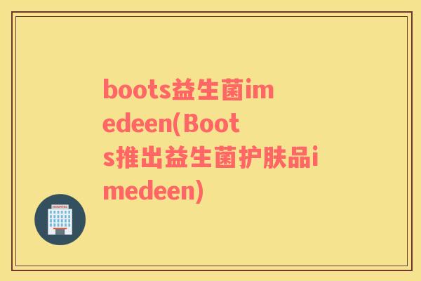 boots益生菌imedeen(Boots推出益生菌护肤品imedeen)