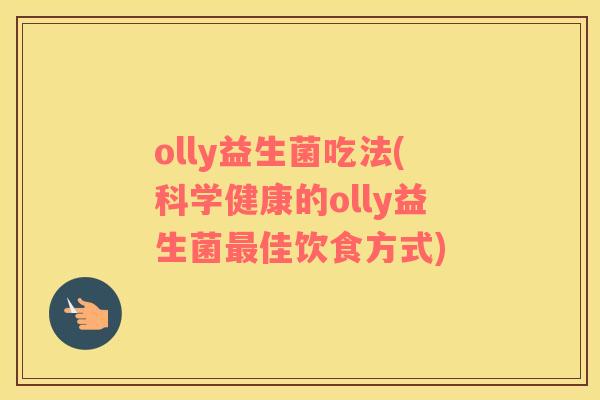 olly益生菌吃法(科学健康的olly益生菌最佳饮食方式)