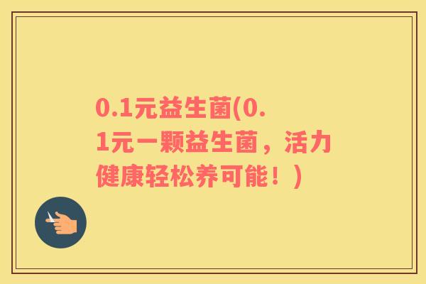 0.1元益生菌(0.1元一颗益生菌，活力健康轻松养可能！)