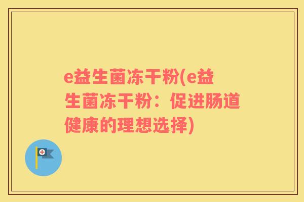 e益生菌冻干粉(e益生菌冻干粉：促进肠道健康的理想选择)