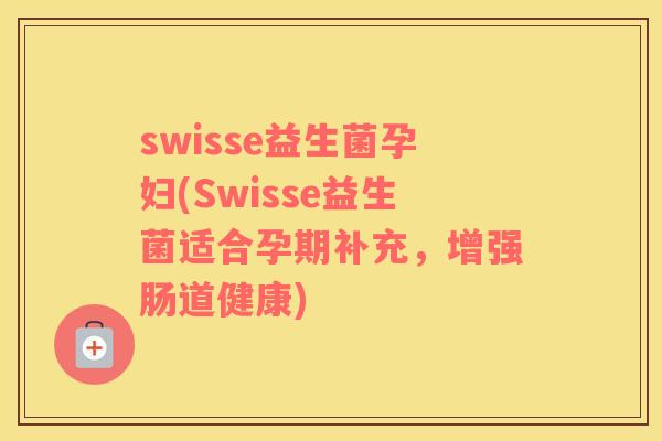 swisse益生菌孕妇(Swisse益生菌适合孕期补充，增强肠道健康)