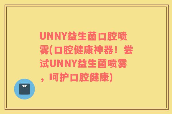 UNNY益生菌口腔喷雾(口腔健康神器！尝试UNNY益生菌喷雾，呵护口腔健康)