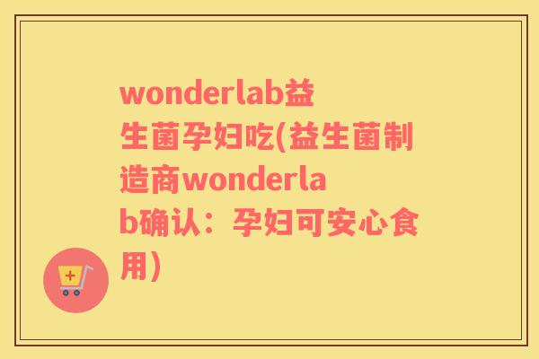 wonderlab益生菌孕妇吃(益生菌制造商wonderlab确认：孕妇可安心食用)