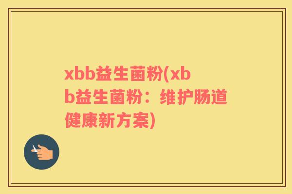 xbb益生菌粉(xbb益生菌粉：维护肠道健康新方案)