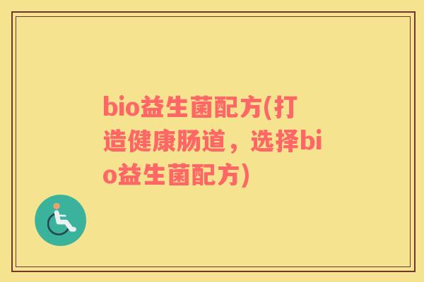 bio益生菌配方(打造健康肠道，选择bio益生菌配方)
