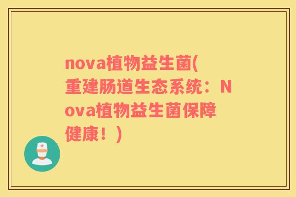 nova植物益生菌(重建肠道生态系统：Nova植物益生菌保障健康！)