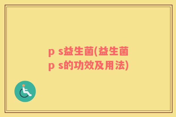 p s益生菌(益生菌p s的功效及用法)