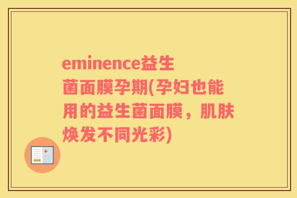 eminence益生菌面膜孕期(孕妇也能用的益生菌面膜，肌肤焕发不同光彩)