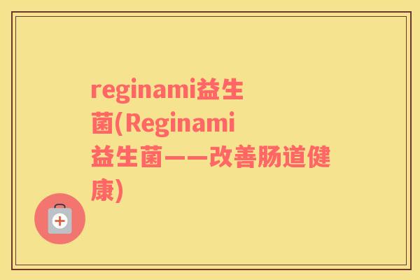reginami益生菌(Reginami益生菌——改善肠道健康)