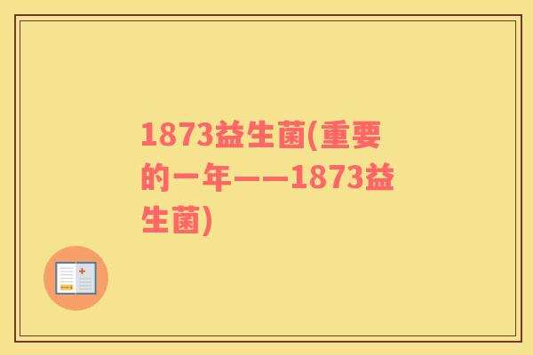 1873益生菌(重要的一年——1873益生菌)