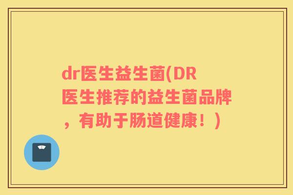 dr医生益生菌(DR医生推荐的益生菌品牌，有助于肠道健康！)