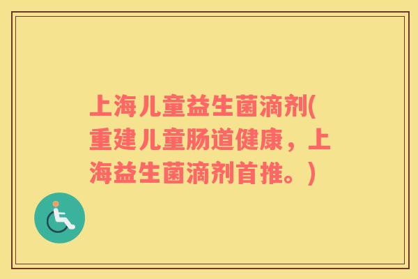 上海儿童益生菌滴剂(重建儿童肠道健康，上海益生菌滴剂首推。)