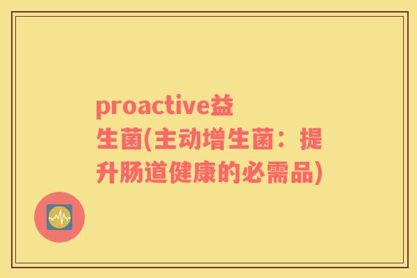 proactive益生菌(主动增生菌：提升肠道健康的必需品)