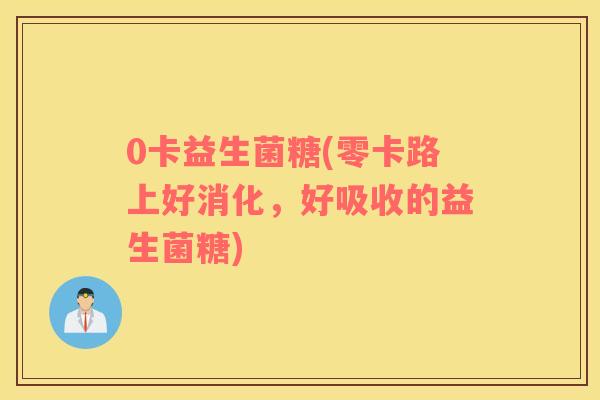 0卡益生菌糖(零卡路上好消化，好吸收的益生菌糖)