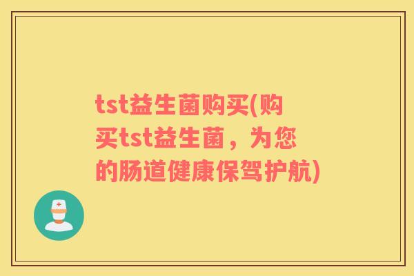 tst益生菌购买(购买tst益生菌，为您的肠道健康保驾护航)