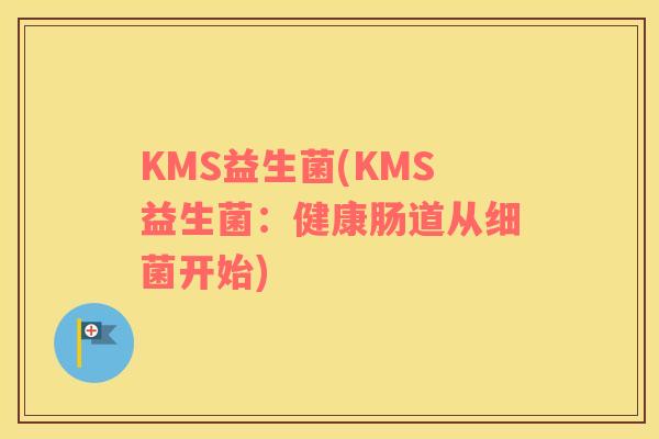 KMS益生菌(KMS益生菌：健康肠道从细菌开始)