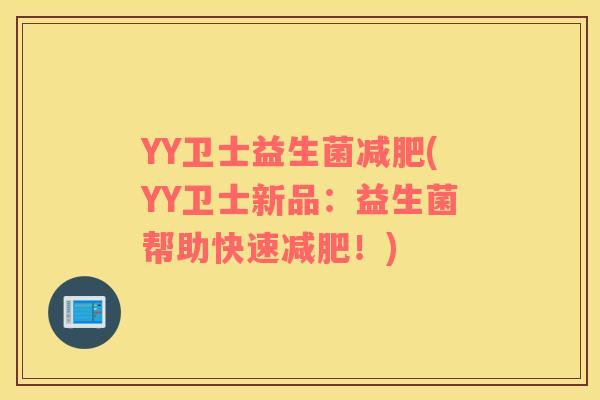 YY卫士益生菌减肥(YY卫士新品：益生菌帮助快速减肥！)