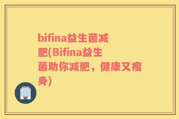 bifina益生菌减肥(Bifina益生菌助你减肥，健康又瘦身)