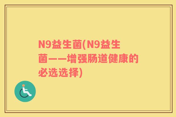 N9益生菌(N9益生菌——增强肠道健康的必选选择)