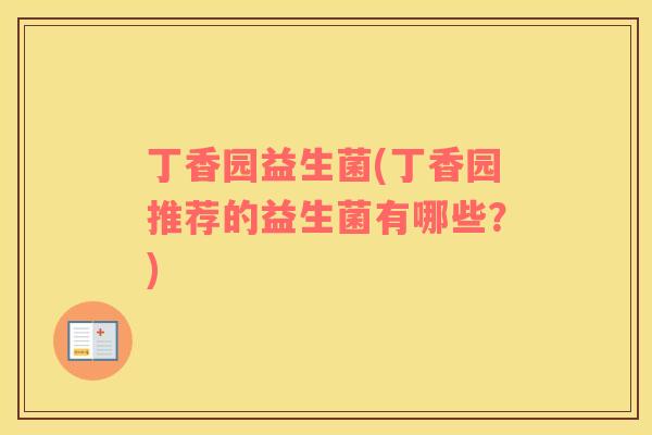 丁香园益生菌(丁香园推荐的益生菌有哪些？)