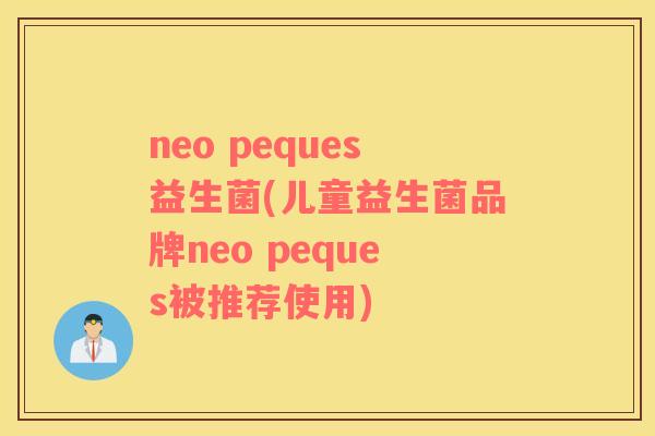 neo peques益生菌(儿童益生菌品牌neo peques被推荐使用) neo peques益生菌(儿童益生菌品牌neo peques被推荐使用)