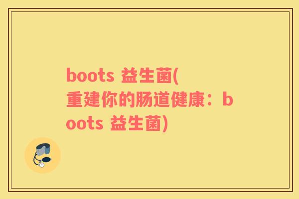 boots 益生菌(重建你的肠道健康：boots 益生菌)