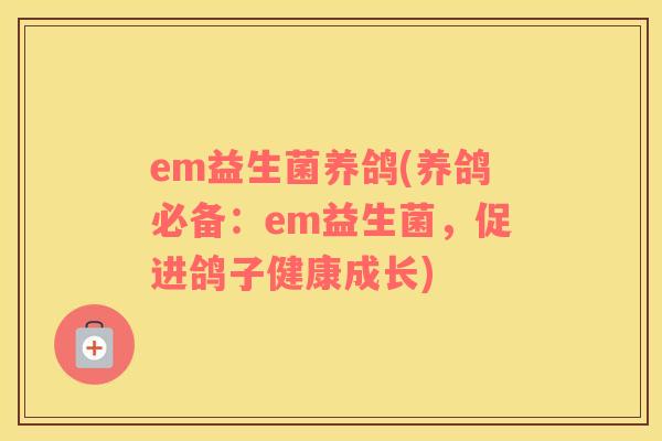 em益生菌养鸽(养鸽必备：em益生菌，促进鸽子健康成长)